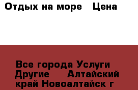 Отдых на море › Цена ­ 300 - Все города Услуги » Другие   . Алтайский край,Новоалтайск г.